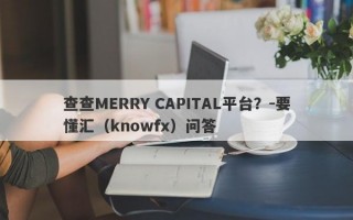 查查MERRY CAPITAL平台？-要懂汇（knowfx）问答