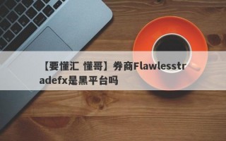 【要懂汇 懂哥】券商Flawlesstradefx是黑平台吗
