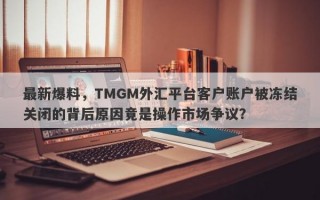 最新爆料，TMGM外汇平台客户账户被冻结关闭的背后原因竟是操作市场争议？