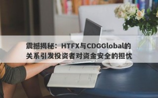 震撼揭秘：HTFX与CDGGlobal的关系引发投资者对资金安全的担忧