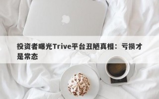 投资者曝光Trive平台丑陋真相：亏损才是常态