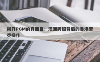 揭开PGM的真面目：澳洲牌照背后的香港套壳操作