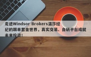 走进Windsor Brokers温莎经纪的跟单套金世界，真实交易、自研平台成就未来投资！