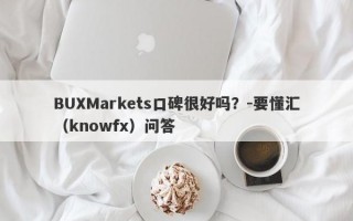 BUXMarkets口碑很好吗？-要懂汇（knowfx）问答