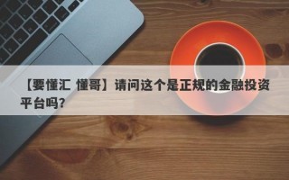 【要懂汇 懂哥】请问这个是正规的金融投资平台吗？
