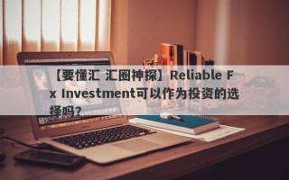 【要懂汇 汇圈神探】Reliable Fx Investment可以作为投资的选择吗？
