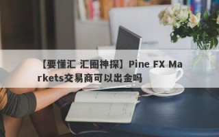 【要懂汇 汇圈神探】Pine FX Markets交易商可以出金吗
