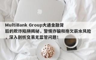 MultiBank Group大通金融背后的欺诈陷阱揭秘，警惕诈骗和拖欠薪水风险，深入剖析交易无监管问题！