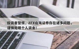 投资者警惕，ZFX山海证券存在诸多问题，谨慎处理个人资金！