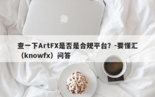 查一下ArtFX是否是合规平台？-要懂汇（knowfx）问答