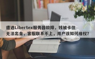 遭遇Libertex服务器故障，钱被卡住无法出金，客服联系不上，用户该如何维权？