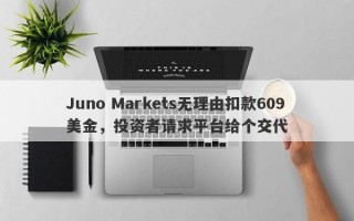 Juno Markets无理由扣款609美金，投资者请求平台给个交代