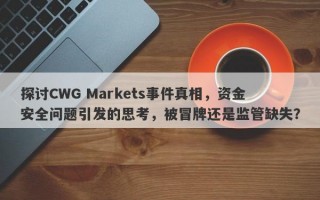 探讨CWG Markets事件真相，资金安全问题引发的思考，被冒牌还是监管缺失？