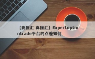 【要懂汇 真懂汇】Expertoptiontrade平台的点差如何
