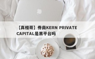 【真相哥】券商KERN PRIVATE CAPITAL是黑平台吗
