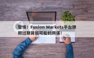 警惕！Fusion Markets平台牌照过期背后可能的阴谋！