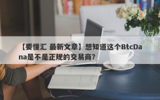 【要懂汇 最新文章】想知道这个BtcDana是不是正规的交易商？
