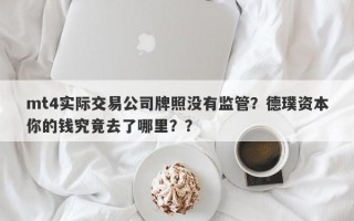 mt4实际交易公司牌照没有监管？德璞资本你的钱究竟去了哪里？？