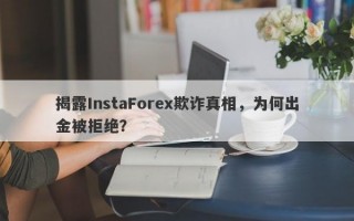 揭露InstaForex欺诈真相，为何出金被拒绝？