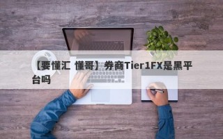 【要懂汇 懂哥】券商Tier1FX是黑平台吗
