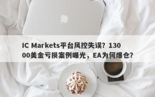 IC Markets平台风控失误？13000美金亏损案例曝光，EA为何爆仓？