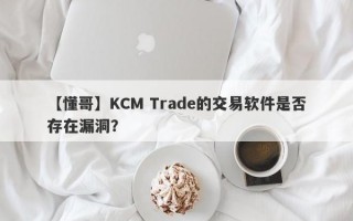 【懂哥】KCM Trade的交易软件是否存在漏洞？