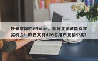 快来拿你的iPhone，参与竞猜就能有拿奖机会！昨日又有426名用户竞猜中奖！