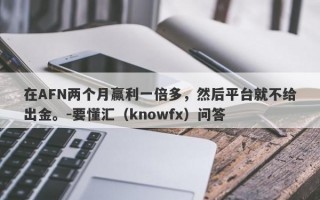 在AFN两个月赢利一倍多，然后平台就不给出金。-要懂汇（knowfx）问答