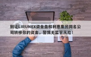 别让LIRUNEX资金盘和利惠集团同名公司转移你的资金，警惕无监管风险！