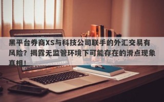 黑平台券商XS与科技公司联手的外汇交易有风险？揭露无监管环境下可能存在的滑点现象真相！