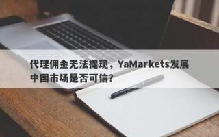 代理佣金无法提现，YaMarkets发展中国市场是否可信？