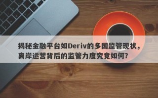 揭秘金融平台如Deriv的多国监管现状，离岸运营背后的监管力度究竟如何？