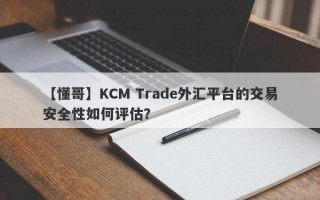 【懂哥】KCM Trade外汇平台的交易安全性如何评估？