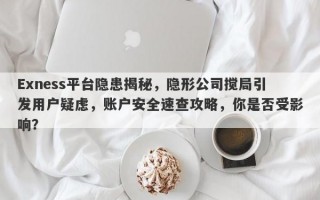 Exness平台隐患揭秘，隐形公司搅局引发用户疑虑，账户安全速查攻略，你是否受影响？