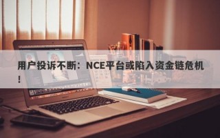 用户投诉不断：NCE平台或陷入资金链危机！