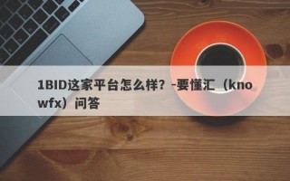 1BID这家平台怎么样？-要懂汇（knowfx）问答