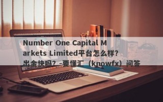 Number One Capital Markets Limited平台怎么样？出金快吗？-要懂汇（knowfx）问答