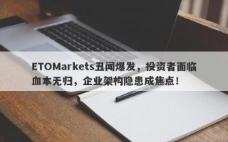 ETOMarkets丑闻爆发，投资者面临血本无归，企业架构隐患成焦点！