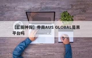 【汇圈神探】券商AUS GLOBAL是黑平台吗
