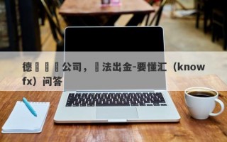 德勝詐騙公司，無法出金-要懂汇（knowfx）问答