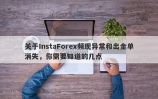 关于InstaForex频现异常和出金单消失，你需要知道的几点