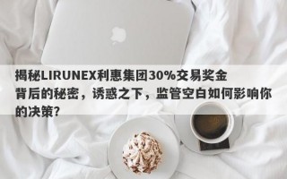 揭秘LIRUNEX利惠集团30%交易奖金背后的秘密，诱惑之下，监管空白如何影响你的决策？