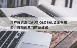 用户投诉澳汇AUS GLOBAL资金不安全，真相调查与防范建议！