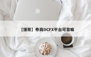 【懂哥】券商DCFX平台可靠嘛
