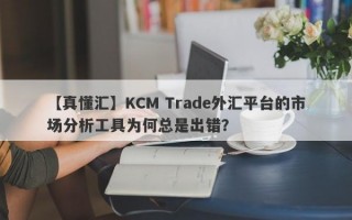 【真懂汇】KCM Trade外汇平台的市场分析工具为何总是出错？