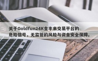 关于Goldfun24K金丰来交易平台的危险信号，无监管的风险与资金安全保障。