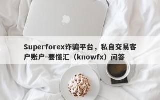 Superforex诈骗平台，私自交易客户账户-要懂汇（knowfx）问答