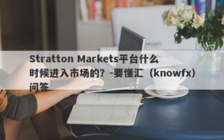 Stratton Markets平台什么时候进入市场的？-要懂汇（knowfx）问答