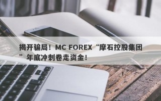 揭开骗局！MC FOREX“摩石控股集团”年底冲刺卷走资金！