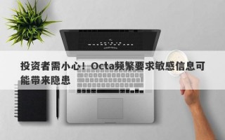 投资者需小心！Octa频繁要求敏感信息可能带来隐患